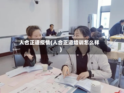 人合正道疫情(人合正道培训怎么样)-第2张图片