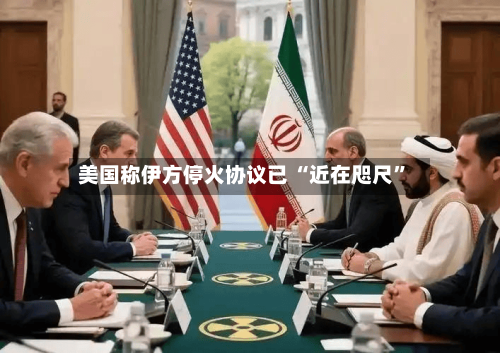 美国称伊方停火协议已 “近在咫尺”
