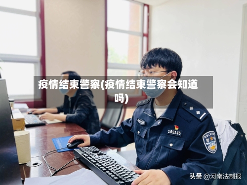 疫情结束警察(疫情结束警察会知道吗)-第3张图片