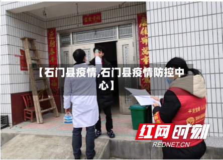 【石门县疫情,石门县疫情防控中心】-第2张图片
