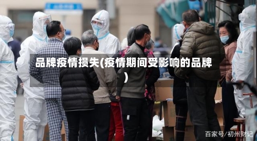 品牌疫情损失(疫情期间受影响的品牌)
