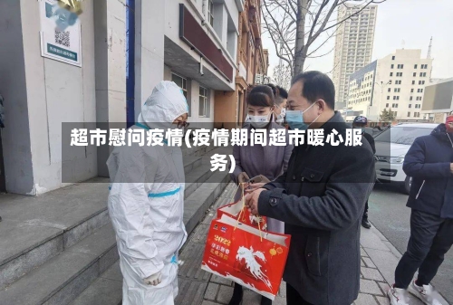 超市慰问疫情(疫情期间超市暖心服务)-第2张图片