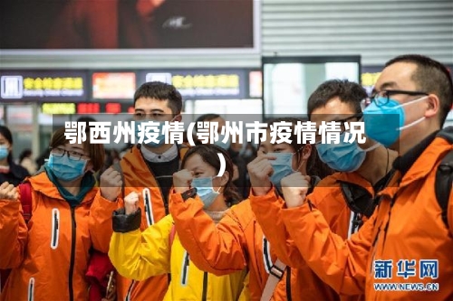 鄂西州疫情(鄂州市疫情情况)-第3张图片