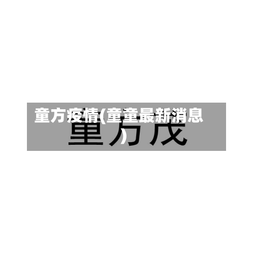 童方疫情(童童最新消息)