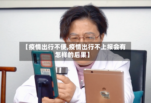 【疫情出行不便,疫情出行不上报会有怎样的后果】-第2张图片