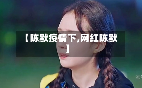 【陈默疫情下,网红陈默】-第2张图片