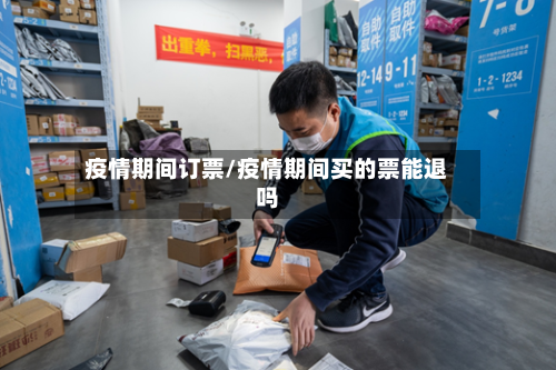 疫情期间订票/疫情期间买的票能退吗-第2张图片