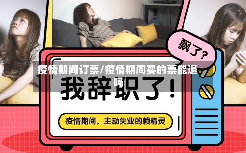 疫情期间订票/疫情期间买的票能退吗-第3张图片