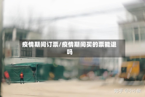 疫情期间订票/疫情期间买的票能退吗