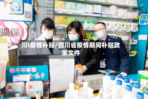 川l疫情补贴/四川省疫情期间补贴政策文件