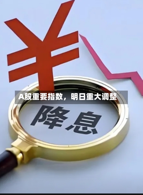 A股重要指数	，明日重大调整-第3张图片