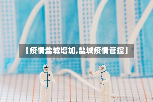 【疫情盐城增加,盐城疫情管控】-第2张图片
