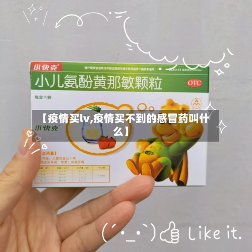 【疫情买lv,疫情买不到的感冒药叫什么】
