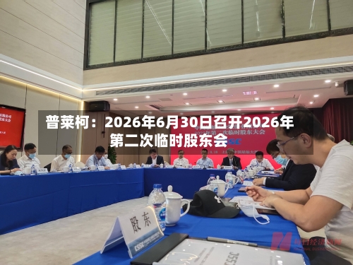 普莱柯：2026年6月30日召开2026年第二次临时股东会-第3张图片