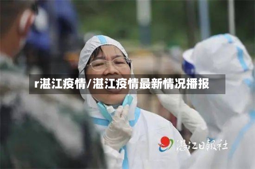 r湛江疫情/湛江疫情最新情况播报-第3张图片