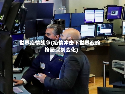 世界疫情战争(疫情冲击下世界战略格局深刻变化)