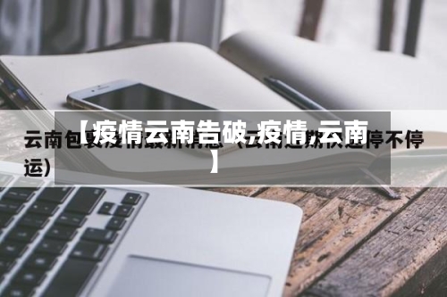 【疫情云南告破,疫情,云南】-第3张图片