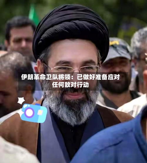 伊朗革命卫队将领:已做好准备应对任何敌对行动-第2张图片