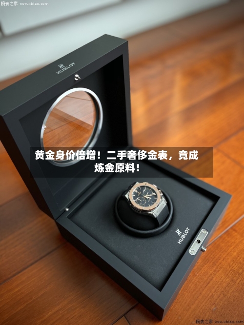 黄金身价倍增！二手奢侈金表，竟成炼金原料！-第1张图片