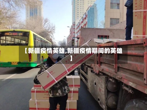 【新疆疫情英雄,新疆疫情期间的英雄】