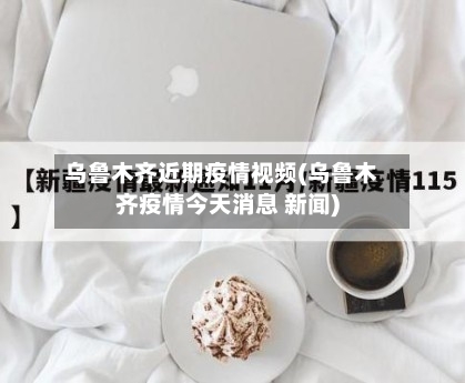 乌鲁木齐近期疫情视频(乌鲁木齐疫情今天消息 新闻)