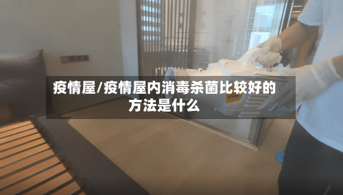 疫情屋/疫情屋内消毒杀菌比较好的方法是什么-第2张图片