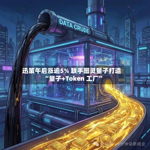 迅策午后涨逾5% 联手图灵量子打造“量子+Token 工厂	”-第2张图片