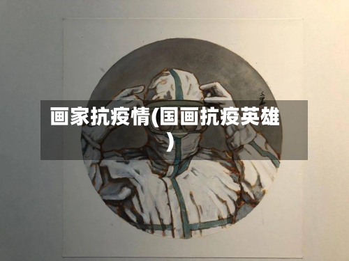 画家抗疫情(国画抗疫英雄)