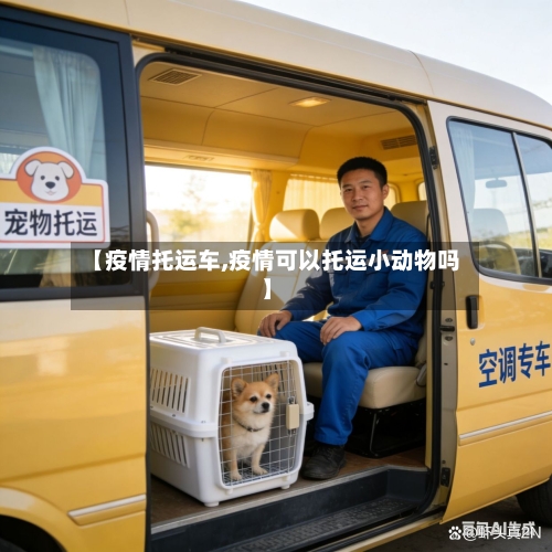 【疫情托运车,疫情可以托运小动物吗】