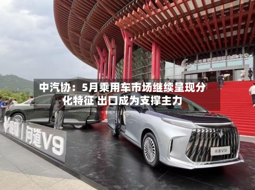 中汽协：5月乘用车市场继续呈现分化特征 出口成为支撑主力