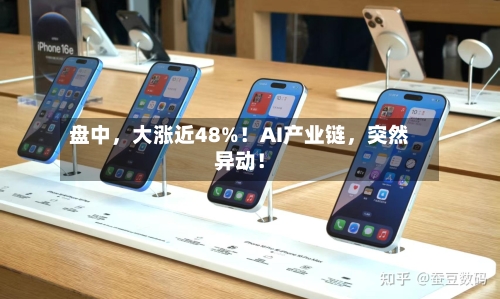 盘中，大涨近48%！AI产业链	，突然异动！-第3张图片