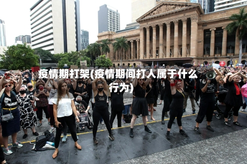 疫情期打架(疫情期间打人属于什么行为)