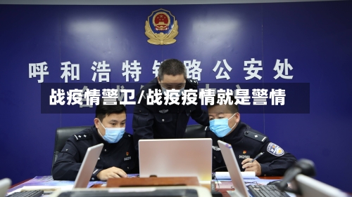 战疫情警卫/战疫疫情就是警情-第2张图片