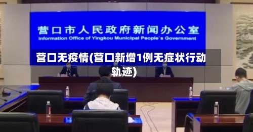 营口无疫情(营口新增1例无症状行动轨迹)