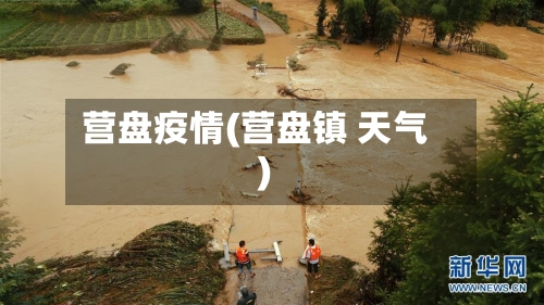 营盘疫情(营盘镇 天气)-第3张图片