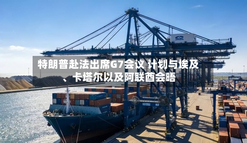 特朗普赴法出席G7会议 计划与埃及、卡塔尔以及阿联酋会晤-第3张图片