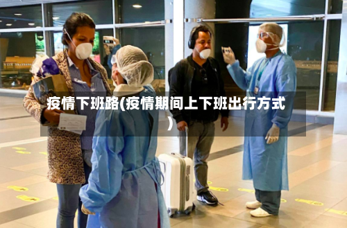 疫情下班路(疫情期间上下班出行方式)