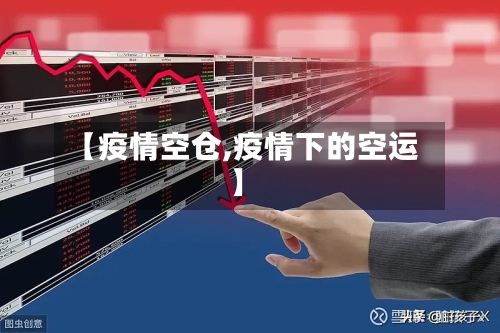 【疫情空仓,疫情下的空运】