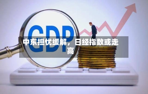 中东担忧缓解,日经指数或走高