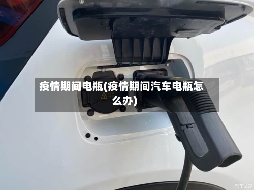 疫情期间电瓶(疫情期间汽车电瓶怎么办)
