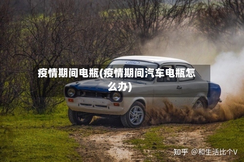疫情期间电瓶(疫情期间汽车电瓶怎么办)-第2张图片