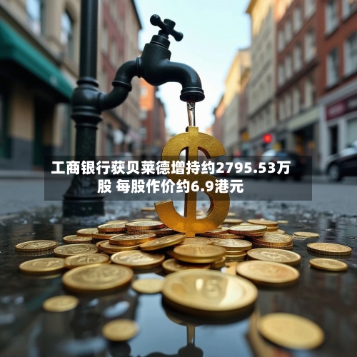 工商银行获贝莱德增持约2795.53万股 每股作价约6.9港元-第1张图片