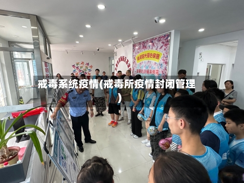 戒毒系统疫情(戒毒所疫情封闭管理)-第2张图片