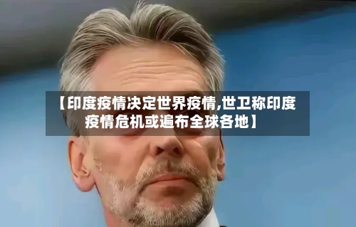 【印度疫情决定世界疫情,世卫称印度疫情危机或遍布全球各地】-第2张图片