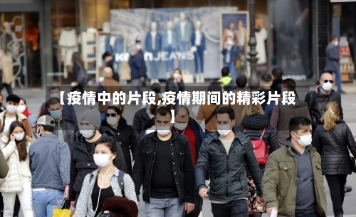 【疫情中的片段,疫情期间的精彩片段】