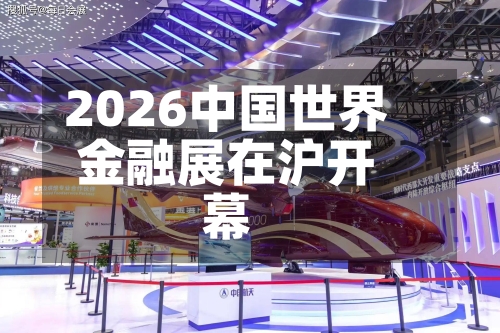 2026中国世界
金融展在沪开幕-第3张图片