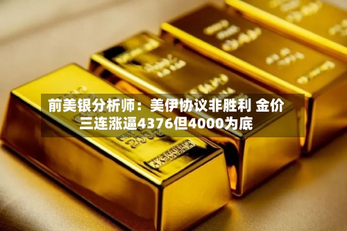 前美银分析师：美伊协议非胜利 金价三连涨逼4376但4000为底-第2张图片