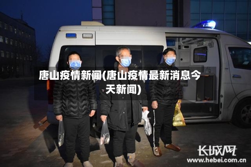 唐山疫情新闻(唐山疫情最新消息今天新闻)