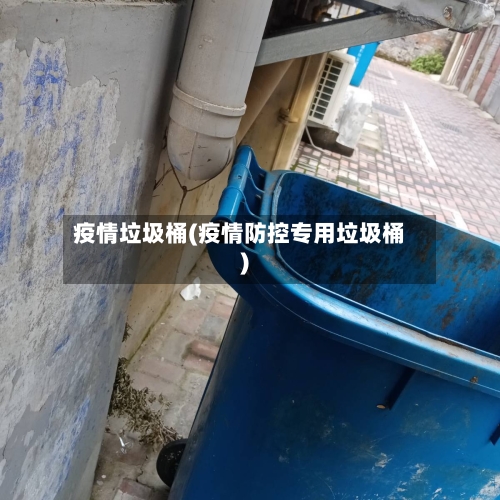 疫情垃圾桶(疫情防控专用垃圾桶)