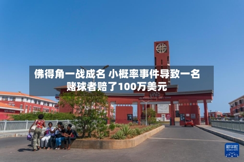 佛得角一战成名 小概率事件导致一名赌球者赔了100万美元-第2张图片